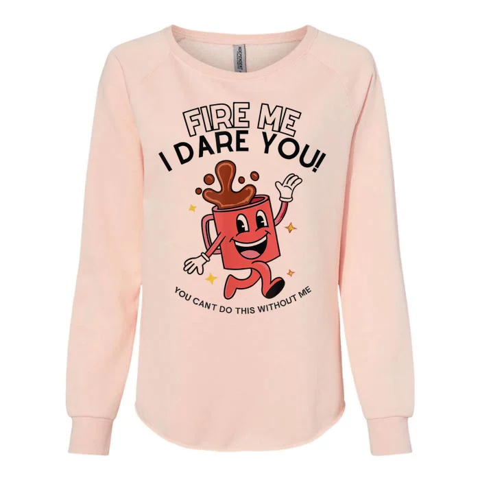 Fire Me I Dare You You Can’T Do This Without Me Womens California Wash Sweatshirt