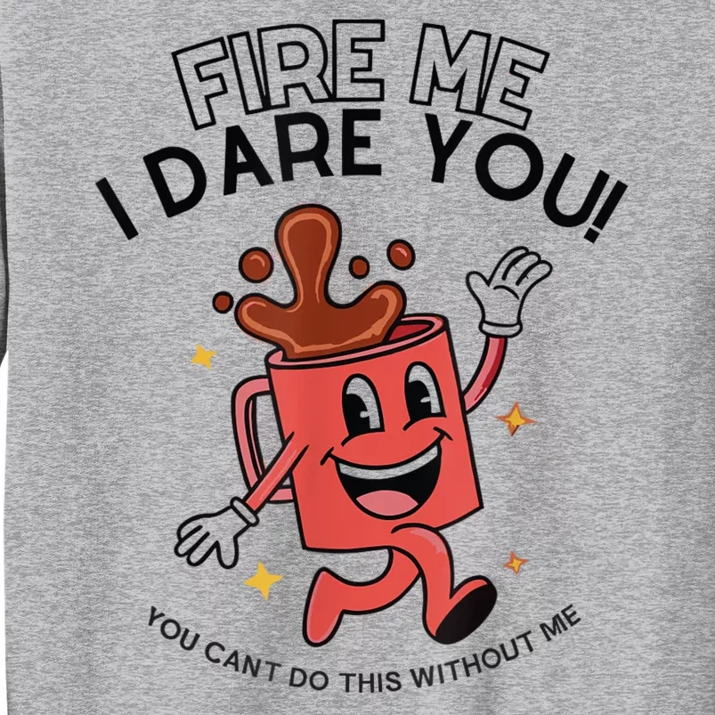 Fire Me I Dare You You Can’T Do This Without Me Tall Sweatshirt