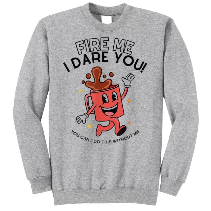 Fire Me I Dare You You Can’T Do This Without Me Tall Sweatshirt