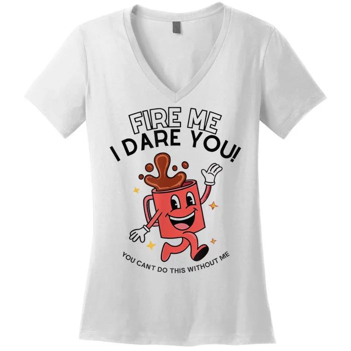 Fire Me I Dare You You Can’T Do This Without Me Women's V-Neck T-Shirt