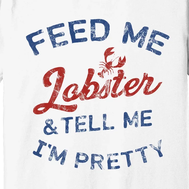 Feed Me Lobster And Tell Me Im Pretty Maine Vibes Premium T-Shirt