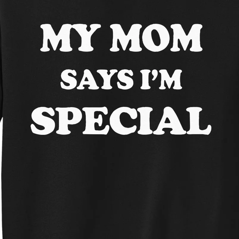 Funny My Mom Says Im Special For Sons And Daughters Tall Sweatshirt