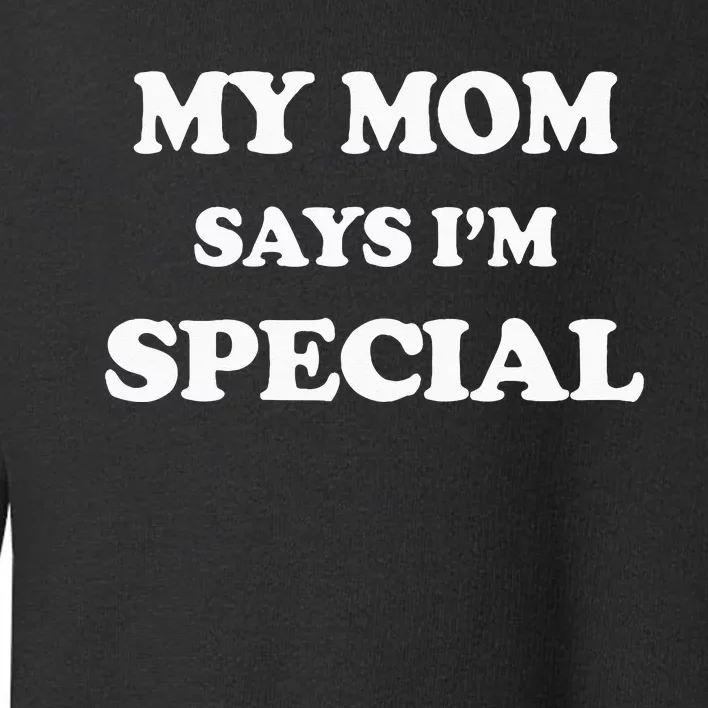 Funny My Mom Says Im Special For Sons And Daughters Toddler Sweatshirt