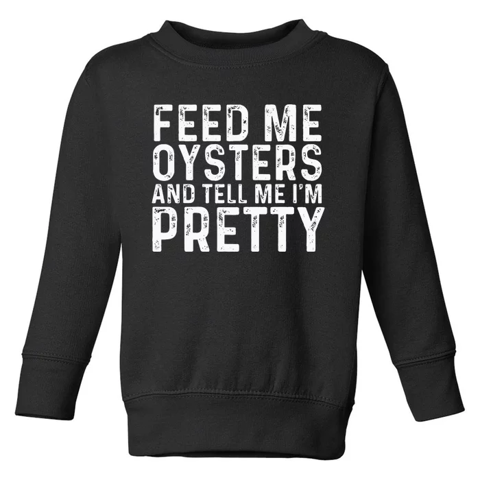 Feed Me Oysters And Tell Me Im Pretty Funny Oyster Toddler Sweatshirt