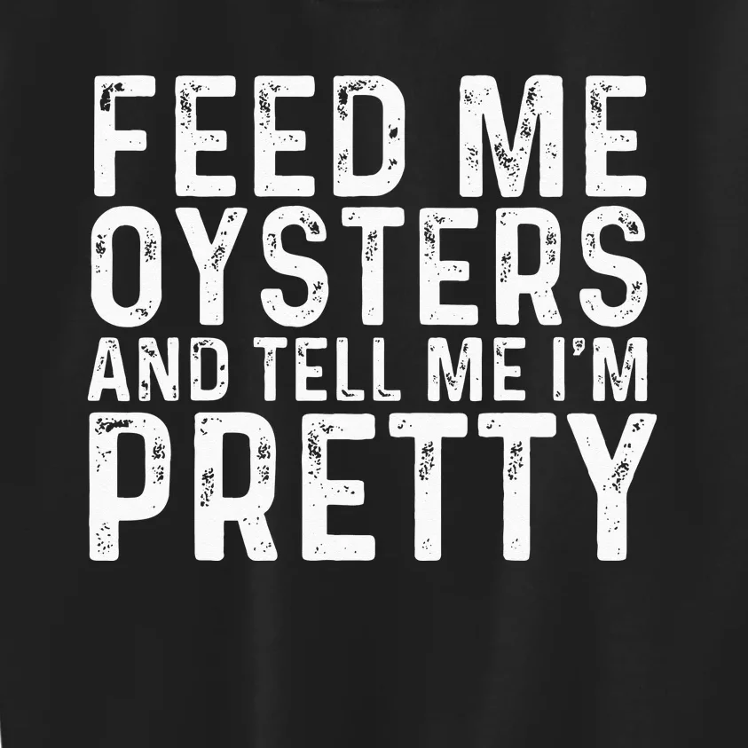 Feed Me Oysters And Tell Me Im Pretty Funny Oyster Kids Sweatshirt