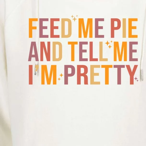 Feed Me Pie And Tell Me I’M Pretty Funny Thanksgiving Food Cool Gift Womens Funnel Neck Pullover Hood