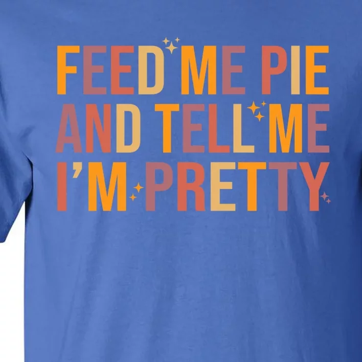 Feed Me Pie And Tell Me I’M Pretty Funny Thanksgiving Food Cool Gift Tall T-Shirt