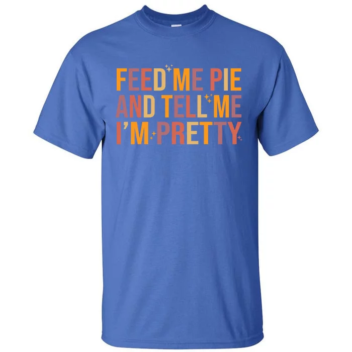 Feed Me Pie And Tell Me I’M Pretty Funny Thanksgiving Food Cool Gift Tall T-Shirt