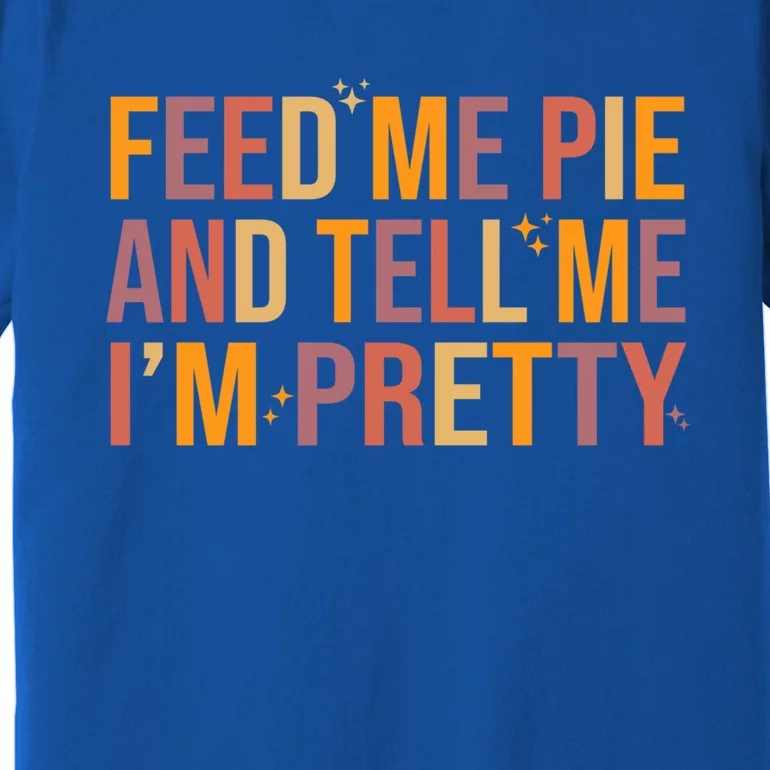 Feed Me Pie And Tell Me I’M Pretty Funny Thanksgiving Food Cool Gift Premium T-Shirt