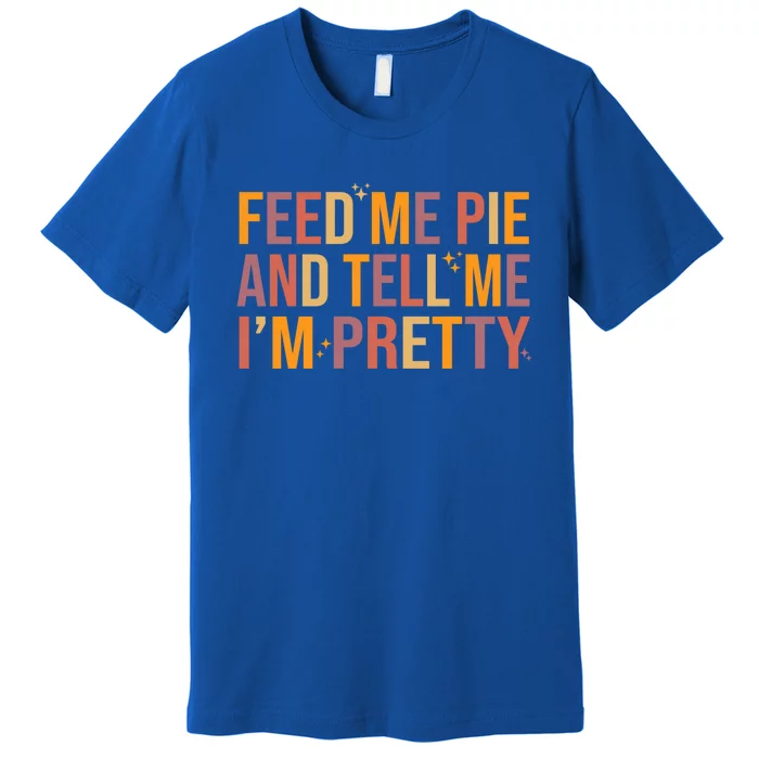 Feed Me Pie And Tell Me I’M Pretty Funny Thanksgiving Food Cool Gift Premium T-Shirt