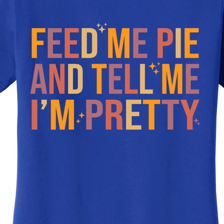 Feed Me Pie And Tell Me I’M Pretty Funny Thanksgiving Food Cool Gift Women's T-Shirt