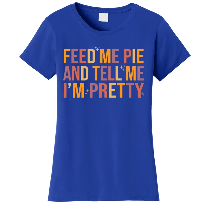 Feed Me Pie And Tell Me I’M Pretty Funny Thanksgiving Food Cool Gift Women's T-Shirt