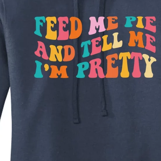 Feed Me Pie And Tell Me Im Pretty Funny Thanksgiving Meaningful Gift Women's Pullover Hoodie