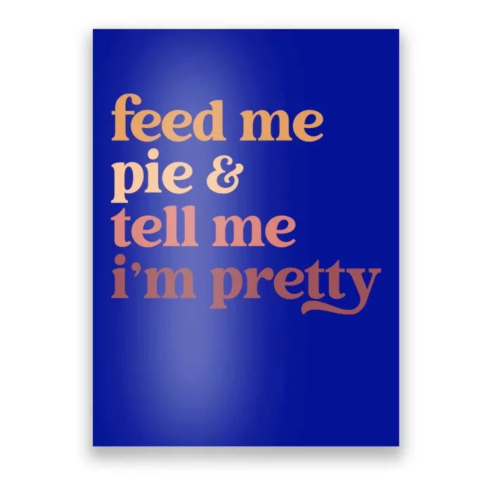 Feed Me Pie And Tell Me Im Pretty Funny Thanksgiving Cool Gift Poster