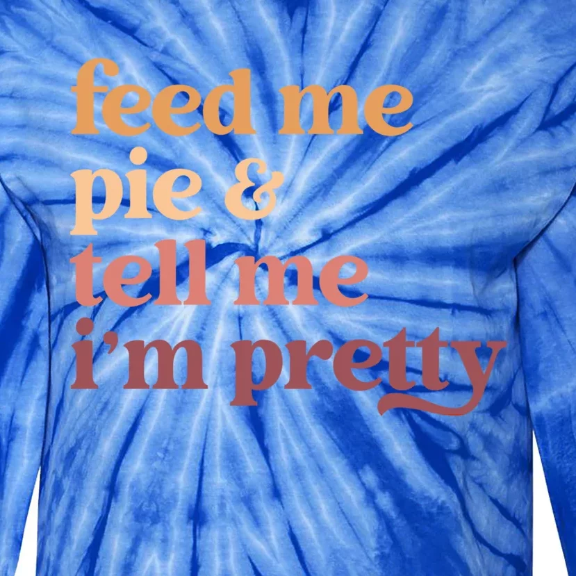 Feed Me Pie And Tell Me Im Pretty Funny Thanksgiving Cool Gift Tie-Dye Long Sleeve Shirt