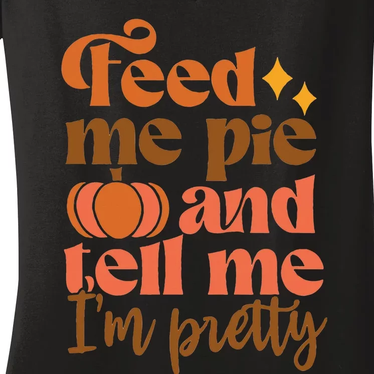 Feed Me Pie And Tell Me Im Pretty Thanksgiving Fall Pumpkin Women's V-Neck T-Shirt