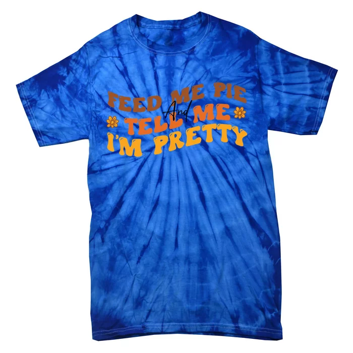 Feed Me Pie And Tell Me Im Pretty Pumpkin Autumn Thankful Gift Tie-Dye T-Shirt