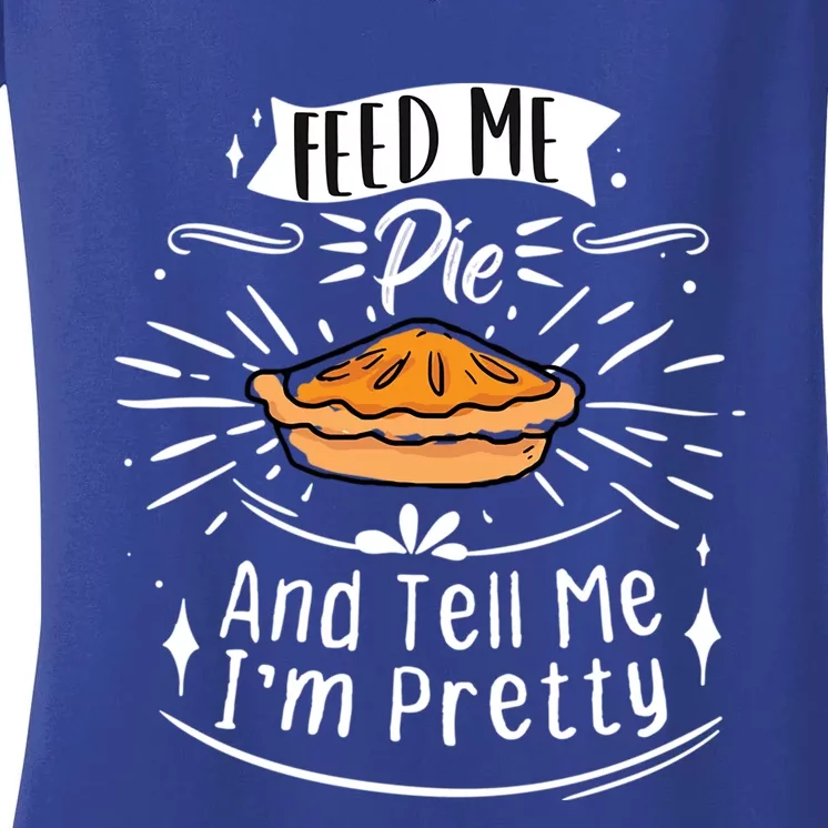 Feed Me Pie And Tell Me Im Pretty Funny Thanksgiving Gift Women's V-Neck T-Shirt