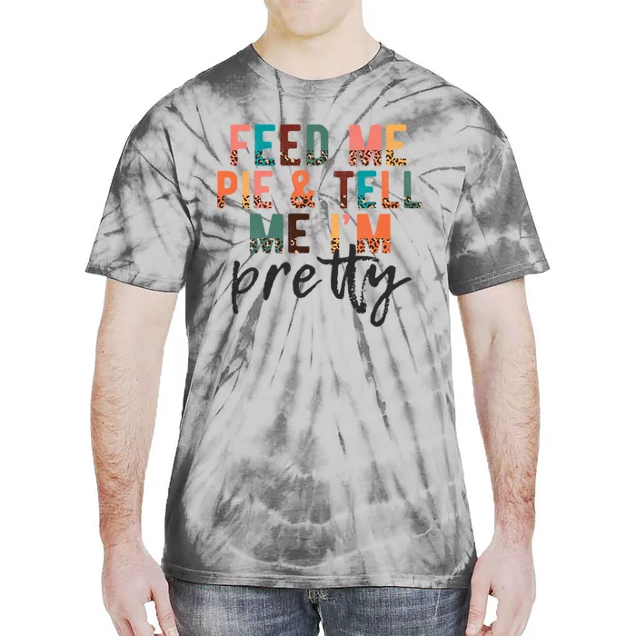 Feed Me Pie And Tell Me Im Pretty Funny Thanksgiving Gift Tie-Dye T-Shirt