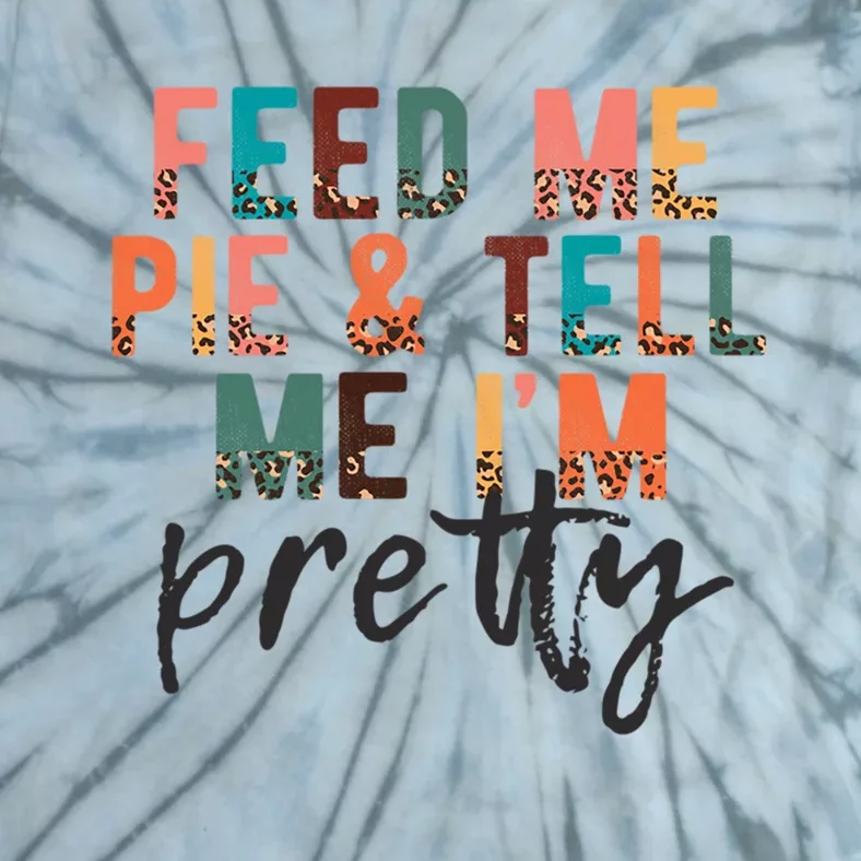 Feed Me Pie And Tell Me Im Pretty Funny Thanksgiving Gift Tie-Dye T-Shirt