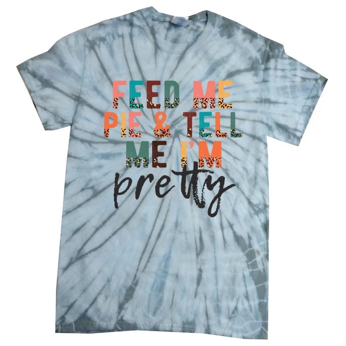 Feed Me Pie And Tell Me Im Pretty Funny Thanksgiving Gift Tie-Dye T-Shirt