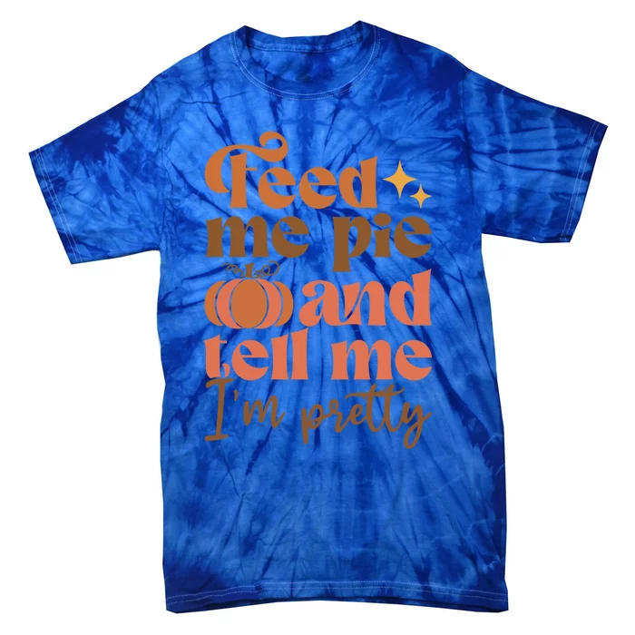 Feed Me Pie And Tell Me Pretty Fall Pumpkin Thanksgiving Meaningful Gift Tie-Dye T-Shirt