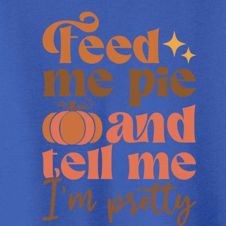 Feed Me Pie And Tell Me Pretty Fall Pumpkin Thanksgiving Meaningful Gift Toddler T-Shirt