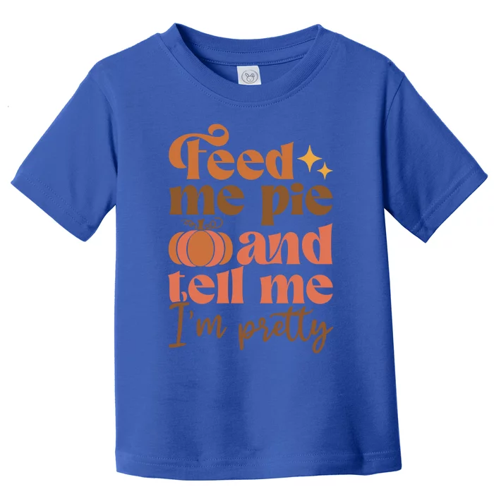 Feed Me Pie And Tell Me Pretty Fall Pumpkin Thanksgiving Meaningful Gift Toddler T-Shirt