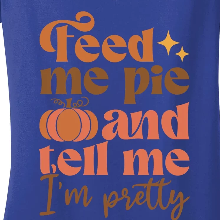 Feed Me Pie And Tell Me Pretty Fall Pumpkin Thanksgiving Meaningful Gift Women's V-Neck T-Shirt