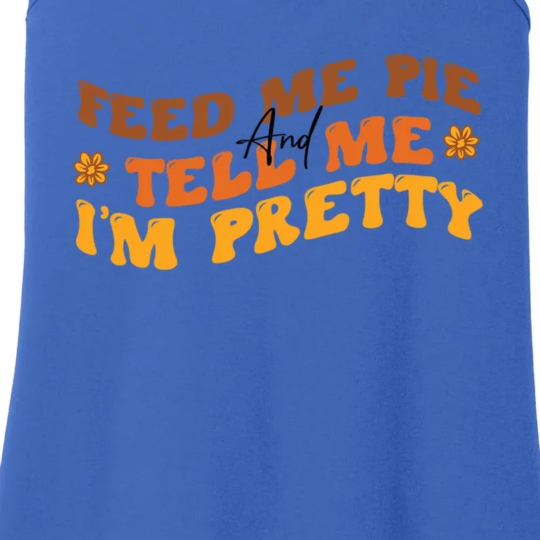 Feed Me Pie And Tell Me Im Pretty Thanksgiving Meaningful Gift Ladies Essential Tank