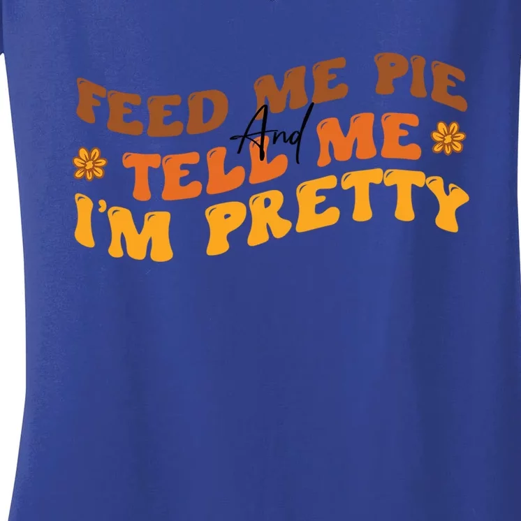 Feed Me Pie And Tell Me Im Pretty Thanksgiving Meaningful Gift Women's V-Neck T-Shirt