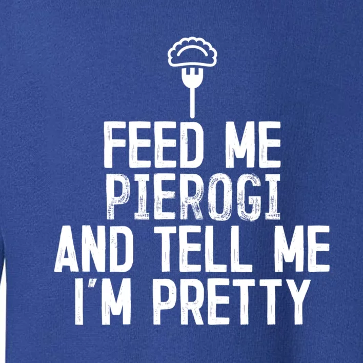 Feed Me Pierogi Tell Me Im Pretty Gift Toddler Sweatshirt