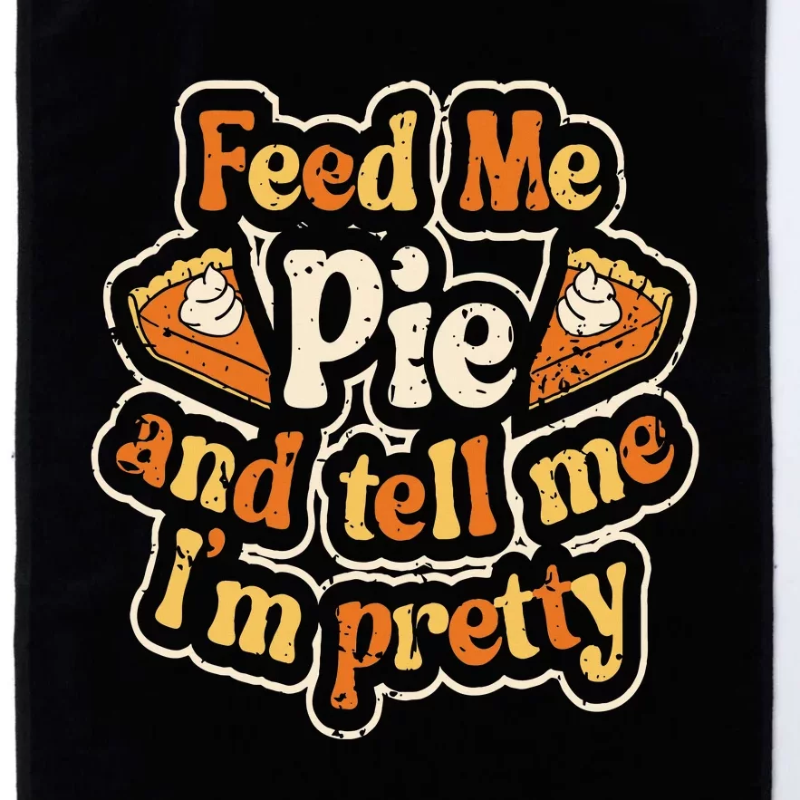 Feed Me Pie And Tell Me Im Pretty Funny Thanksgiving Platinum Collection Golf Towel