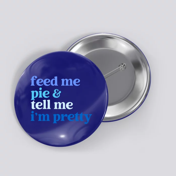 Feed Me Pie And Tell Me I Am Pretty Gift Button