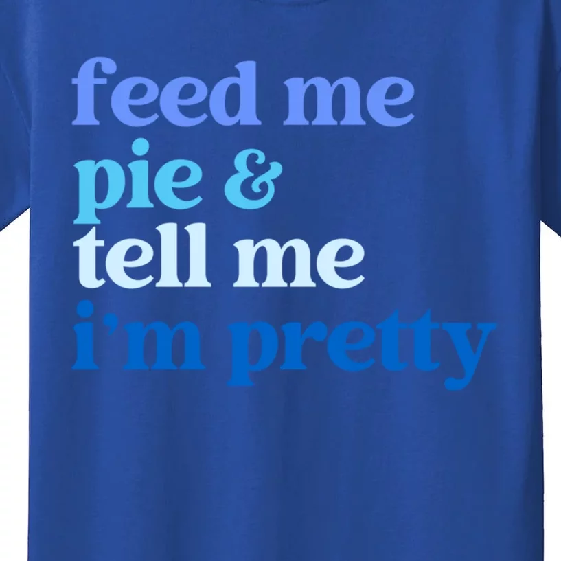 Feed Me Pie And Tell Me I Am Pretty Gift Kids T-Shirt