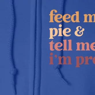 Feed Me Pie And Tell Me IM Pretty Funny Thanksgiving Cool Gift Full Zip Hoodie