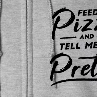 Feed Me Pizza And Tell Me I'm Pretty Full Zip Hoodie