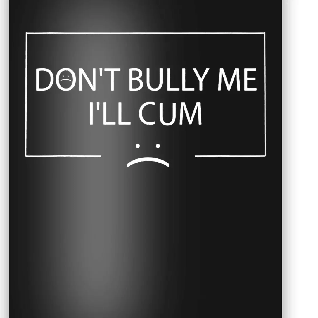 Funny Meme Quotes Dont Bully Me Ill Cum Sarcastic Poster