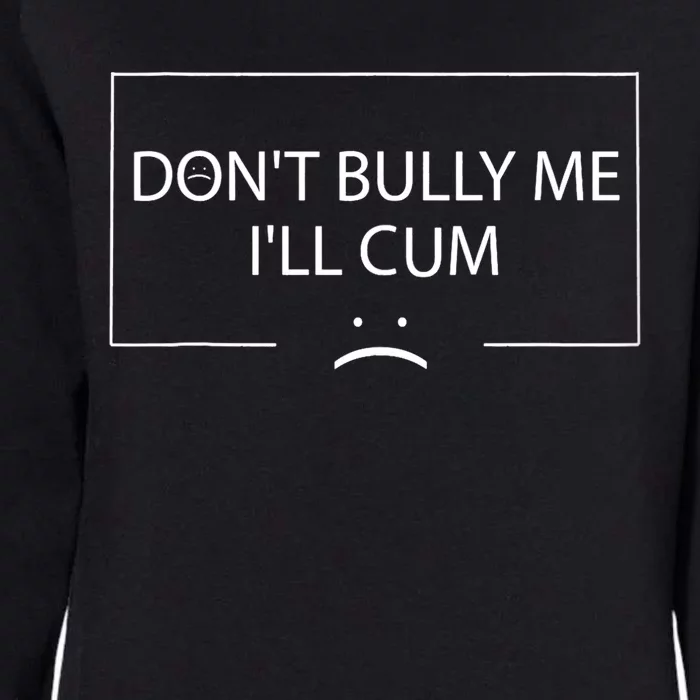 Funny Meme Quotes Dont Bully Me Ill Cum Sarcastic Womens California Wash Sweatshirt