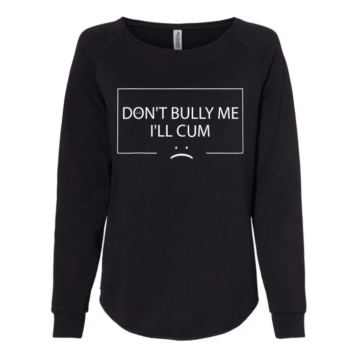 Funny Meme Quotes Dont Bully Me Ill Cum Sarcastic Womens California Wash Sweatshirt