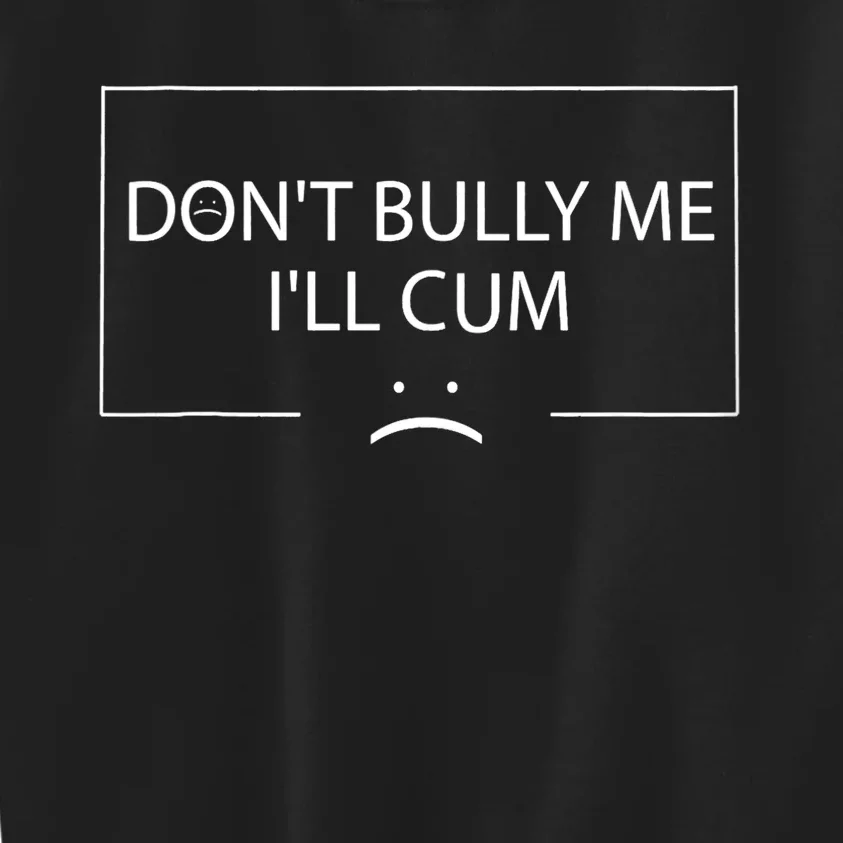 Funny Meme Quotes Dont Bully Me Ill Cum Sarcastic Kids Sweatshirt