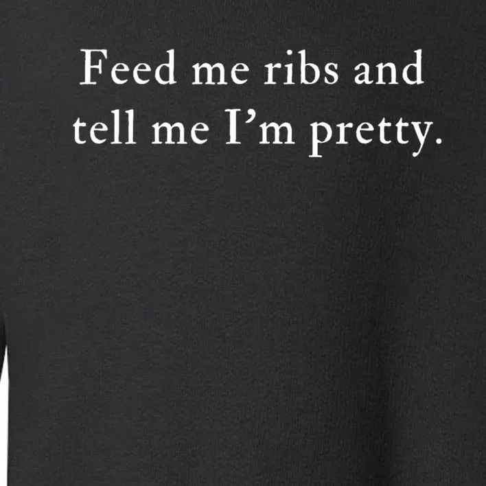 Feed Me Ribs And Tell Me Im Pretty Funny Toddler Sweatshirt