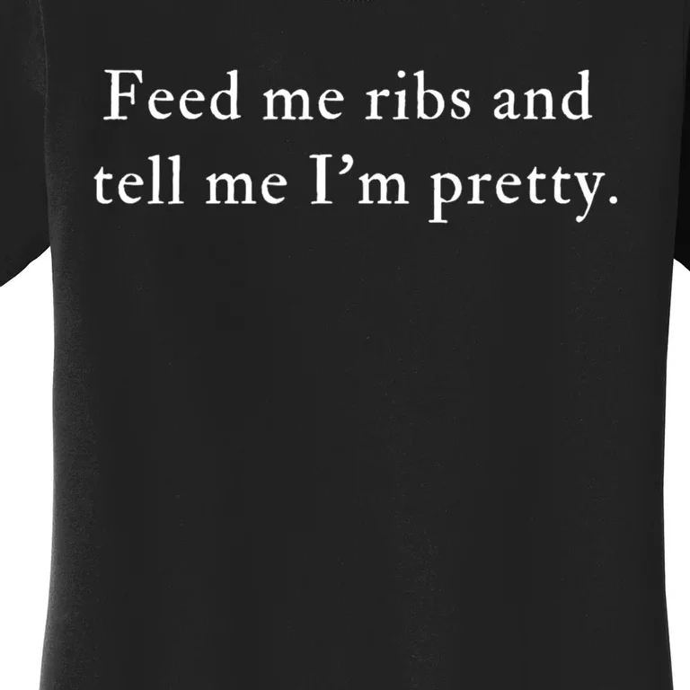 Feed Me Ribs And Tell Me Im Pretty Funny Women's T-Shirt