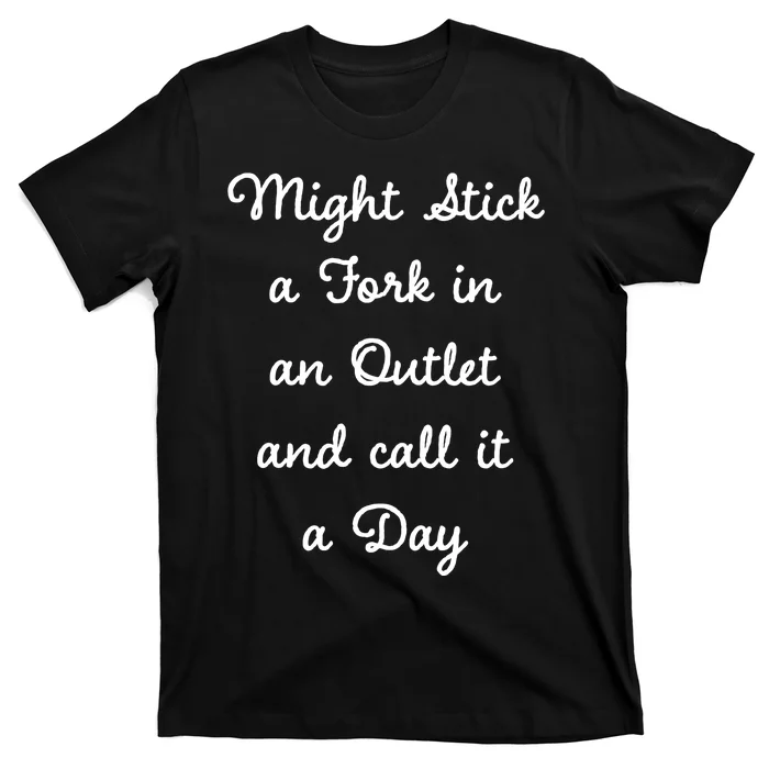 Funny Might Stick A Fork In An Outlet And Call It A Day Sarcastic T-Shirt