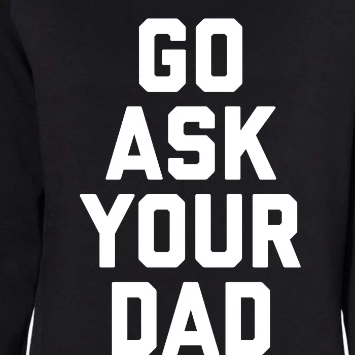 Funny Mom Saying Funny Gift Go Ask Your Dad Womens California Wash Sweatshirt