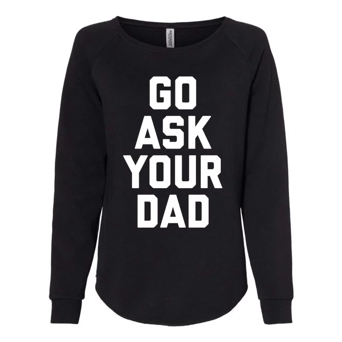 Funny Mom Saying Funny Gift Go Ask Your Dad Womens California Wash Sweatshirt