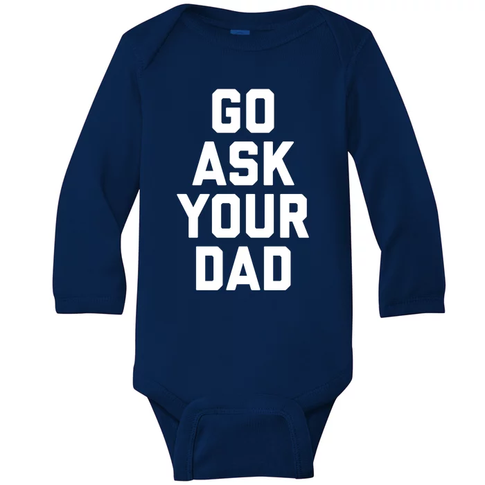 Funny Mom Saying Funny Gift Go Ask Your Dad Baby Long Sleeve Bodysuit