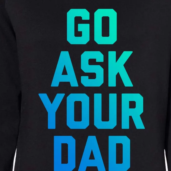 Funny Mom Saying Great Gift Go Ask Your Dad Womens California Wash Sweatshirt