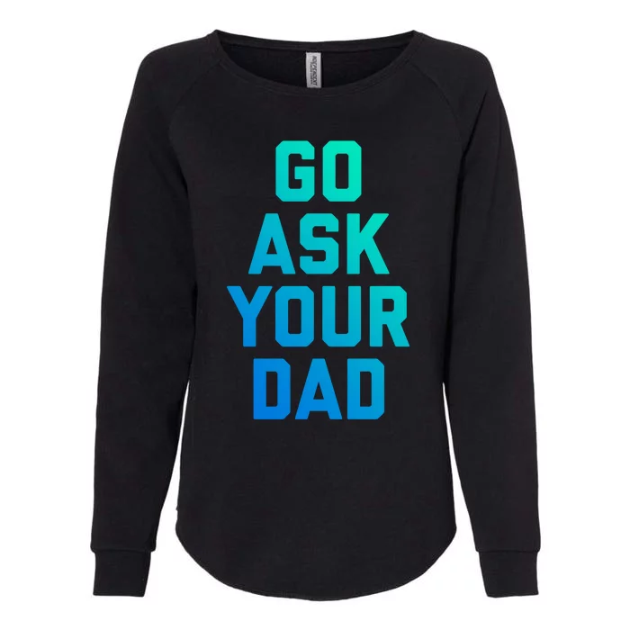 Funny Mom Saying Great Gift Go Ask Your Dad Womens California Wash Sweatshirt