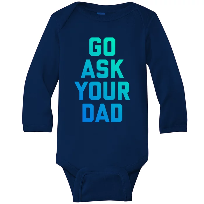 Funny Mom Saying Great Gift Go Ask Your Dad Baby Long Sleeve Bodysuit